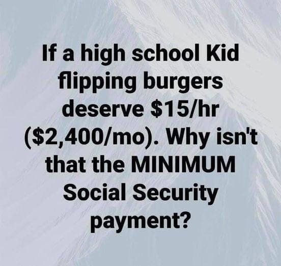 If a high school Kid flipping burgers deserve 15hr 2400mo Why isnt that the MINIMUM Social Security payment