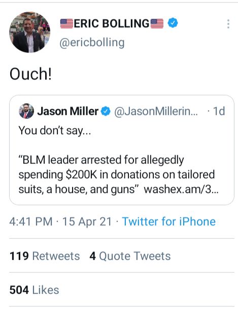 SERIC BOLLING ericbolling Ouch Jason Miller JasonMillerin 1d You dont say BLM leader arrested for allegedly spending 200K in donations on tailored suits a house and guns washexam3 441 PM 15 Apr 21 Twitter for iPhone 119 Retweets 4 Quote Tweets 504 Likes