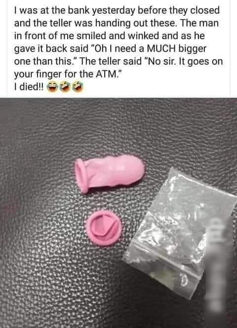 was at the bank yesterday before they closed and the teller was handing out these The man in front of me smiled and winked and as he gave it back said Oh need a MUCH bigger one than this The teller said No sir It goes on your finger for the ATM died