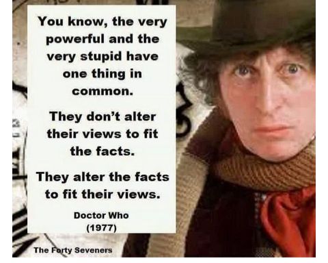 You know the very powerful and the very stupid have one thing in common y They dont alter their views to fit the facts W 3 They alter the facts to fit their views Doctor Who 1977 e The Pagty Seveners