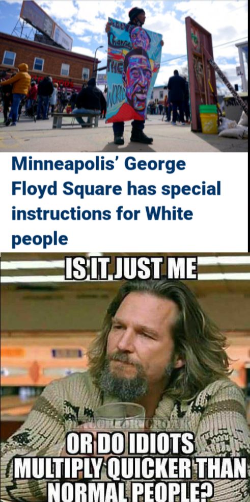 Minheapolis George Floyd Square has special instructions for White people mISITJUST MEZ e L 4 V wf G GHEFIN l fon DOIDIOTS MULTIPLY lllllllEnTHAN ZNORMAUPEQPLEIEZ