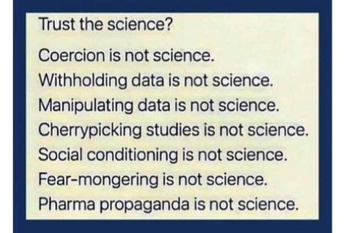 Trust the science Coercion is not science Withholding data is not science Manipulating data is not science Cherrypicking studies is not science Social conditioning is not science Fear mongering is not science Pharma propaganda is not science