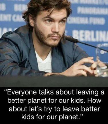 Everyone talks about leaving a better planet for our kids How about lets try to leave better kids for our planet