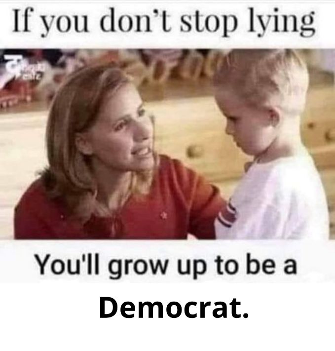 If you dont stop lying Youll grow up to be a Democrat