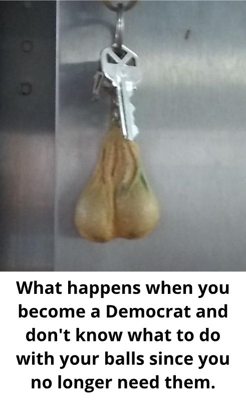 What happens when you become a Democrat and dont know what to do with your balls since you no longer need them