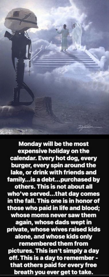 Monday will be the most expensive holiday on the ICT G ETA ST T L LT AT T burger every spin around the lake or drink with friends and familyis a debtpurchased by others This is not about all whove servedthat day comes in the fall This one is in honor of those who paid in life and blood whose moms never saw them ELEILRY LR EL R 3T private whose wives raised kids alone and whose kids only remembered
