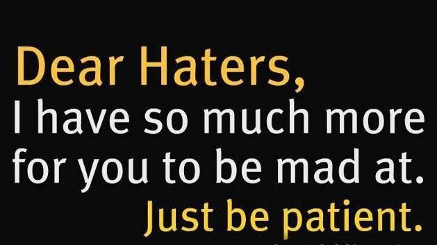 Dear Haters have so much more for you to be mad at Just be patient