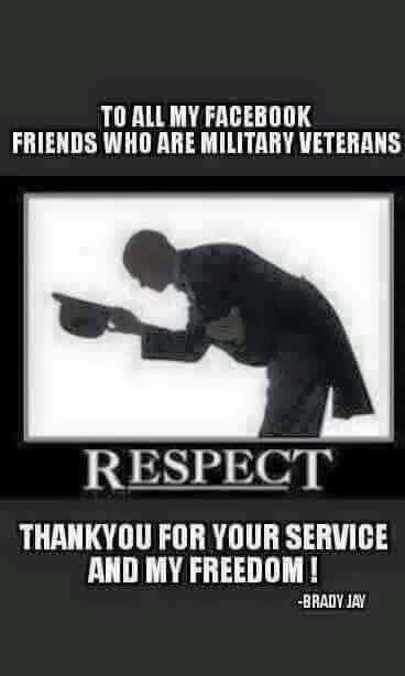 T0 ALL MY FACEBOOK FRIENDS WHO ARE MILITARY VETERANS 1 RESPECT THANKYOU FOR YOUR SERVICE AND MY FREEDOM BRADY JAY