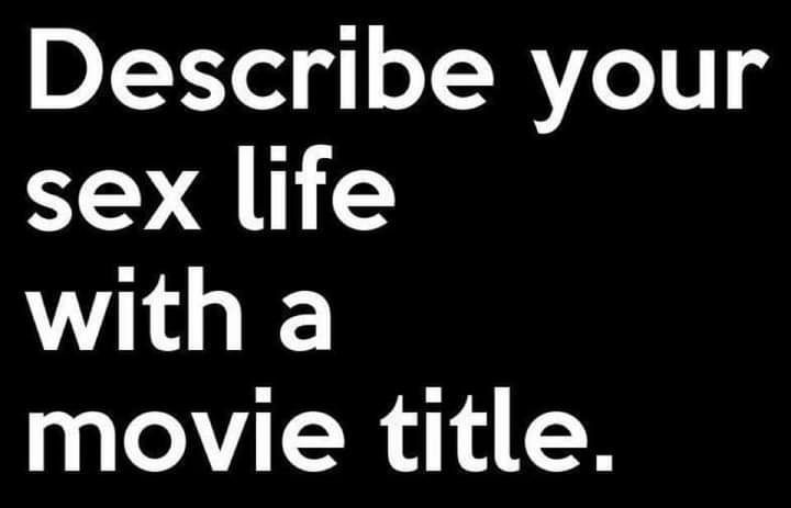 Describe your sex life with a movie title