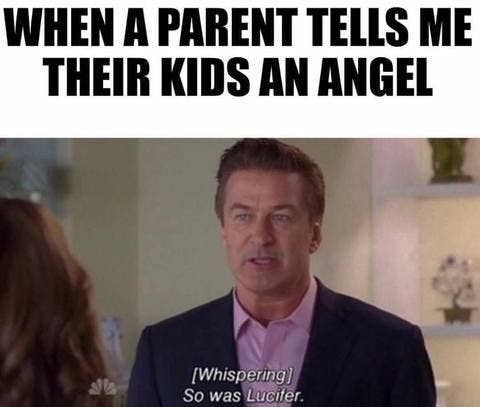 WHEN A PARENT TELLS ME THEIR KIDS AN ANGEL g L N Whispering So was Ldcifer