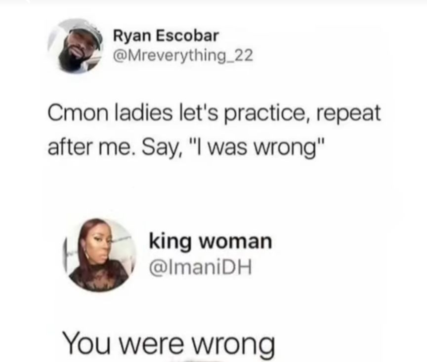 Ryan Escobar Mreverything_22 Cmon ladies lets practice repeat after me Say l was wrong t king woman I ImaniDH You were wrong