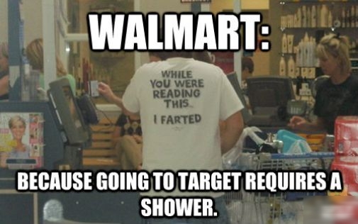 WALMART BECAUSE GOING T0 TARGET REQUIRES A F SHOWER o