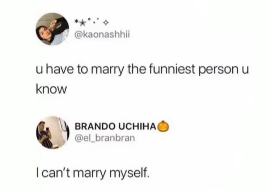 o b kaonashhii u have to marry the funniest person u know s_ BRANDO UCHIHA A el_branbran cant marry myself