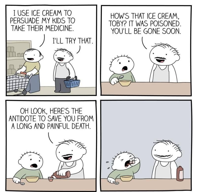 USE ICE CREAM TO HOWS THAT ICE CREAM PERSUADE MY KIDS TO TOBY IT WAS POISONED TAKE THEIR MEDICINE YOULL BE GONE SOON TLLTRY THAT OH LOOK HERES THE ANTIDOTE TO SAVE YOU FROM A LONG AND PAINFUL DEATH