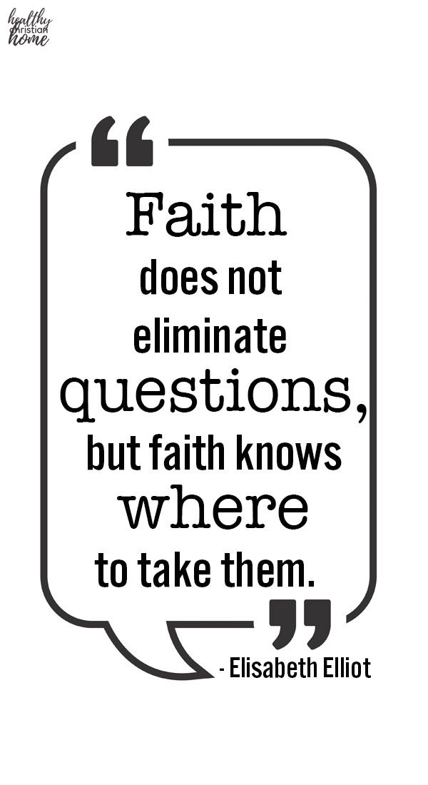 14 Faith does not eliminate questions but faith knows where to take them Elisabeth Elliot