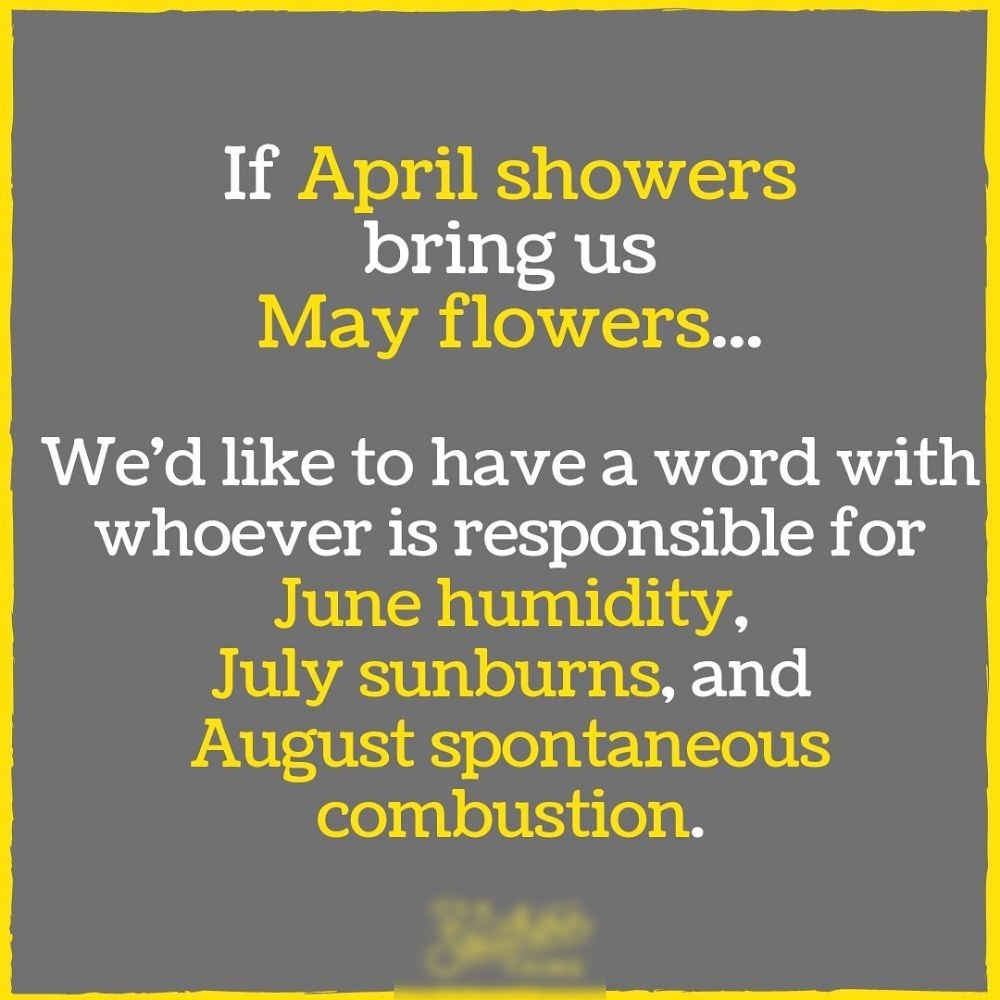 If April showers bring us Y ENA i 0 1S AV e B CRUO R EA SR o go Rialdg whoever is responsible for June humidity July sunburns and August spontaneous combustion