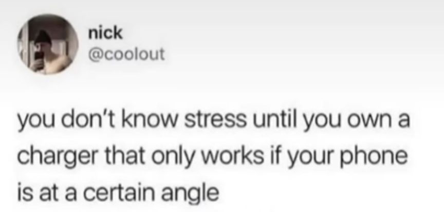 nick coolout you dont know stress until you own a charger that only works if your phone is at a certain angle