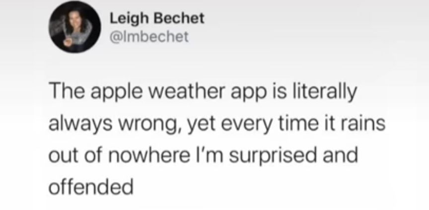 Leigh Bechet Imbechet The apple weather app is literally always wrong yet every time it rains out of nowhere Im surprised and offended