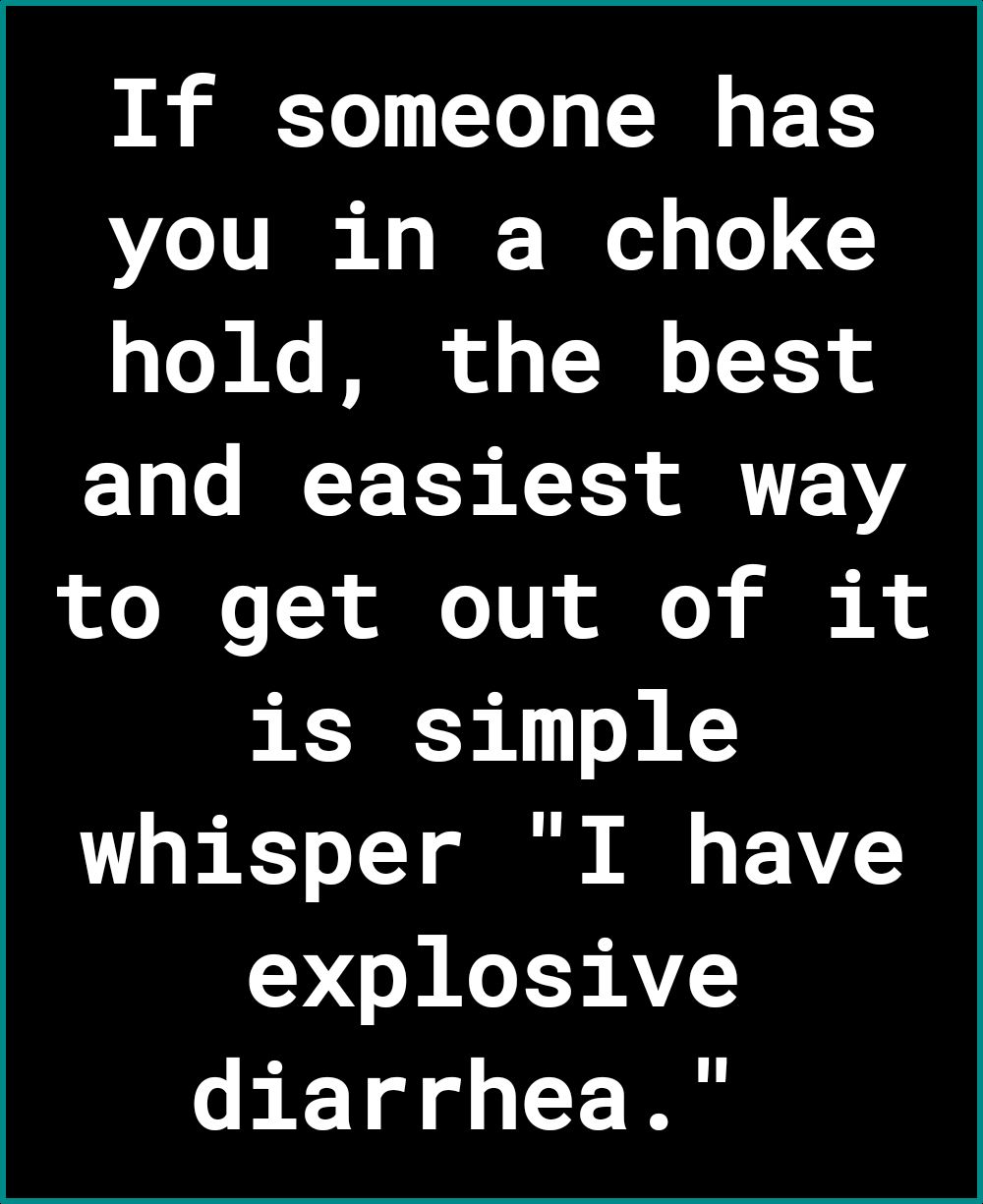 If someone has you in a choke o T Ke U o T J o I XoY and easiest way oo I o X oo TV R o S A is simple whisper I have explosive diarrhea