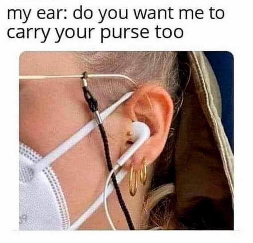 my ear do you want me to carry your purse too