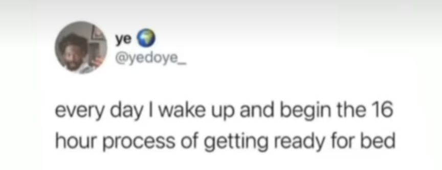 yedoye_ every day wake up and begin the 16 hour process of getting ready for bed