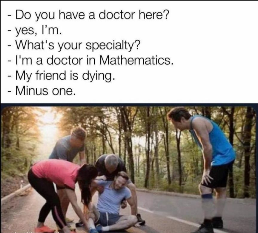 Do you have a doctor here yes Im Whats your specialty Im a doctor in Mathematics My friend is dying Minus one