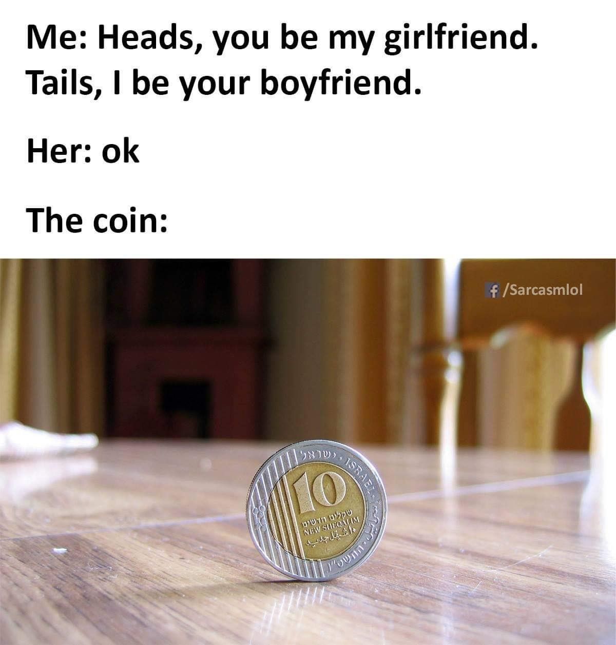 Me Heads you be my girlfriend Tails be your boyfriend Her ok The coin Sarcasmlol