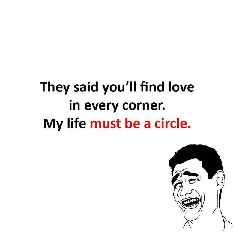 They said youll find love in every corner My life must be a circle