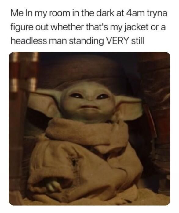 Me In my room in the dark at 4am tryna figure out whether thats my jacket or a headless man standing VERY still
