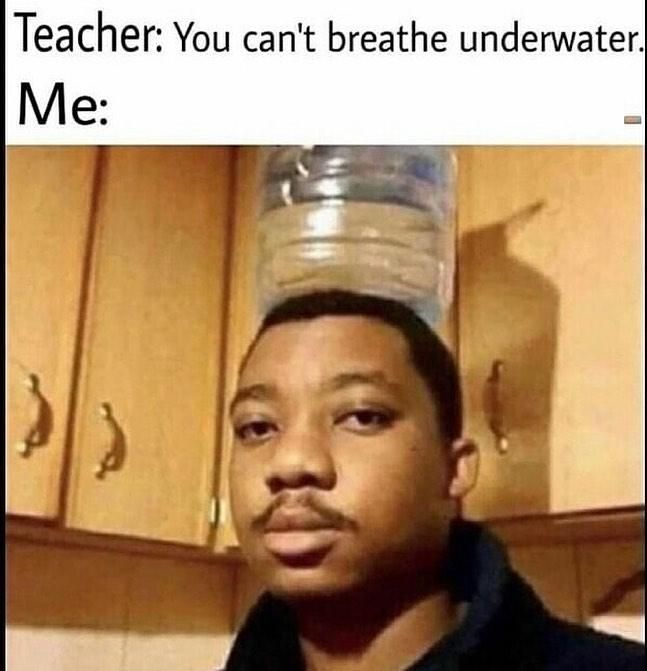 Teacher You cant breathe underwater