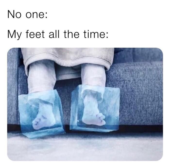 No one My feet all the time