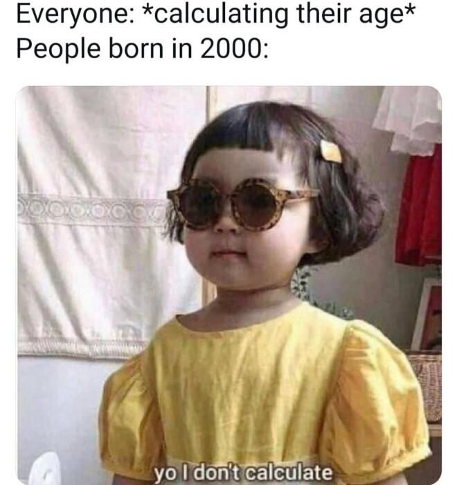 Everyone calculating their age People born in 2000
