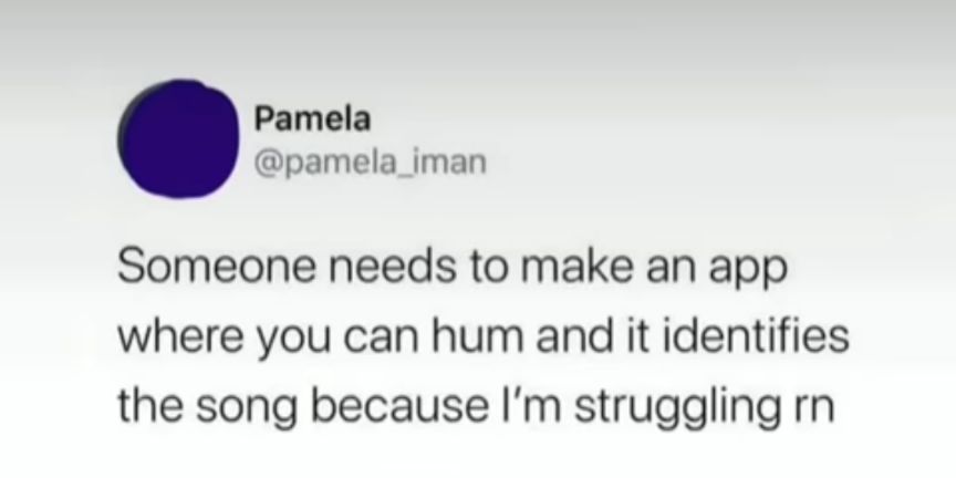 Pamela pamela_iman Someone needs to make an app where you can hum and it identifies the song because Im struggling rn