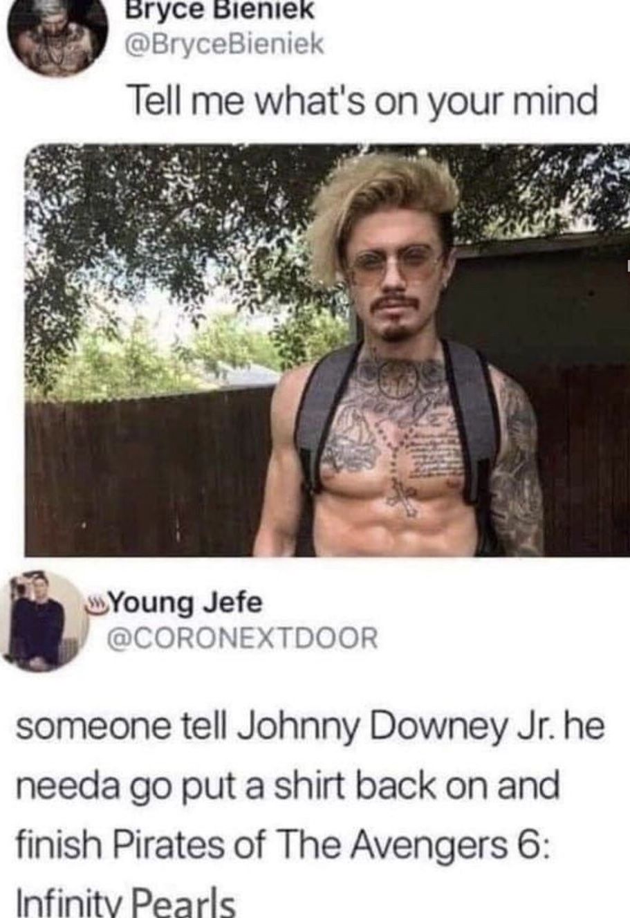 pryce oieniex BryceBieniek Tell me whats on your mind I mYoung Jefe CORONEXTDOOR someone tell Johnny Downey Jr he needa go put a shirt back on and finish Pirates of The Avengers 6 Infinitv Pearle