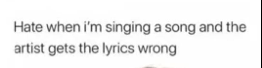 Hate when im singing a song and the artist gets the lyrics wrong