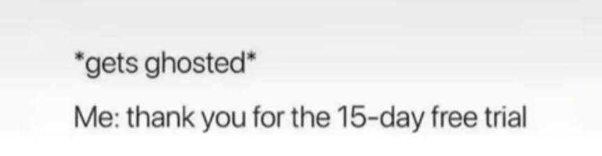 gets ghosted Me thank you for the 15 day free trial