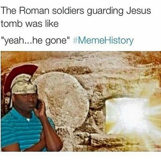 The Roman soldiers guarding Jesus tomb was like yeahhe gone MemeHistory