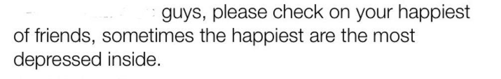 guys please check on your happiest of friends sometimes the happiest are the most depressed inside