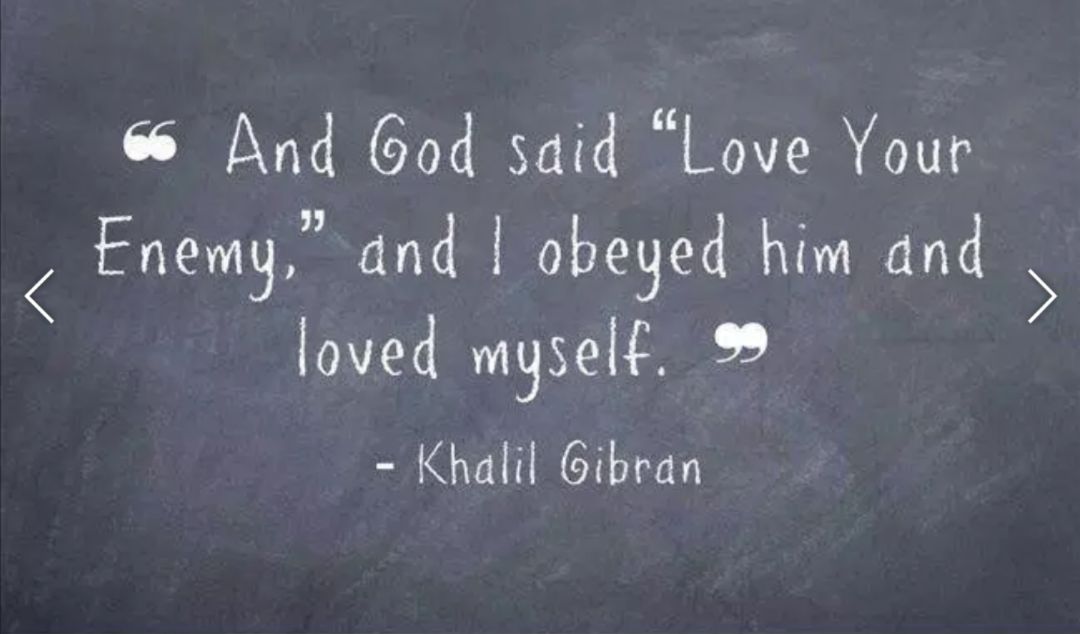 e And God said Love Your Enem9 and obeyed him and loved myself Khalil Gibran