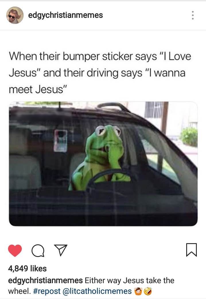 a edgychristianmemes When their bumper sticker says l Love Jesus and their driving says l wanna meet Jesus QYVY A 4849 likes edgychristianmemes Either way Jesus take the wheel repost litcatholicmemes