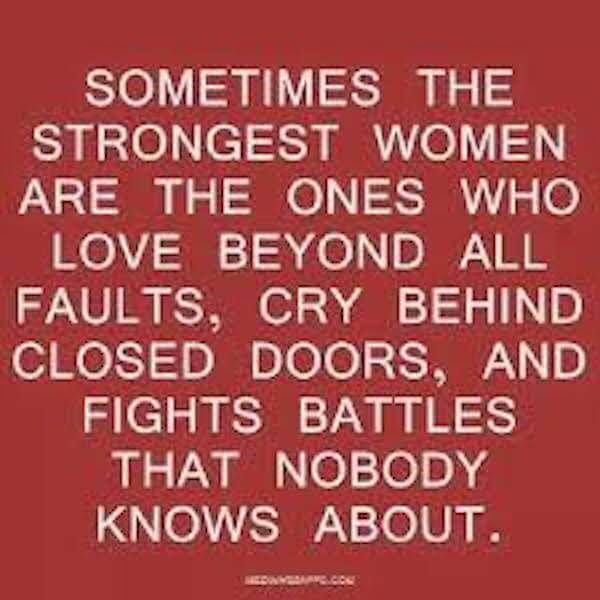 SOMETIMES THE Sy Te e o VN ARE THE ONES WHO LOVE BEYOND ALL FAULTS CRY BEHIND CLOSED DOORS AND FIGHTS BATTLES THAT NOBODY KNOWS ABOUT