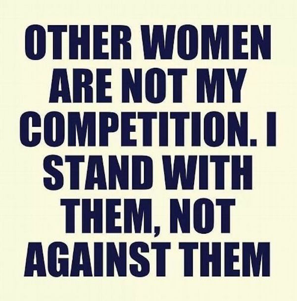 OTHER WOMEN ARE NOT MY GCOMPETITION STAND WITH THEM NOT AGAINST THEM