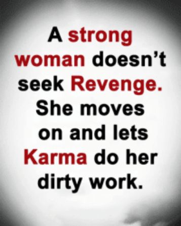 A strong woman doesnt seek Revenge She moves on and lets Karma do her dirty work T