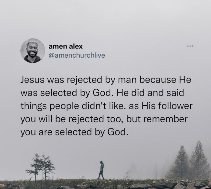 amen alex amenchurchlive Jesus was rejected by man because He was selected by God He did and said things people didnt like as His follower you will be rejected too but remember you are selected by God