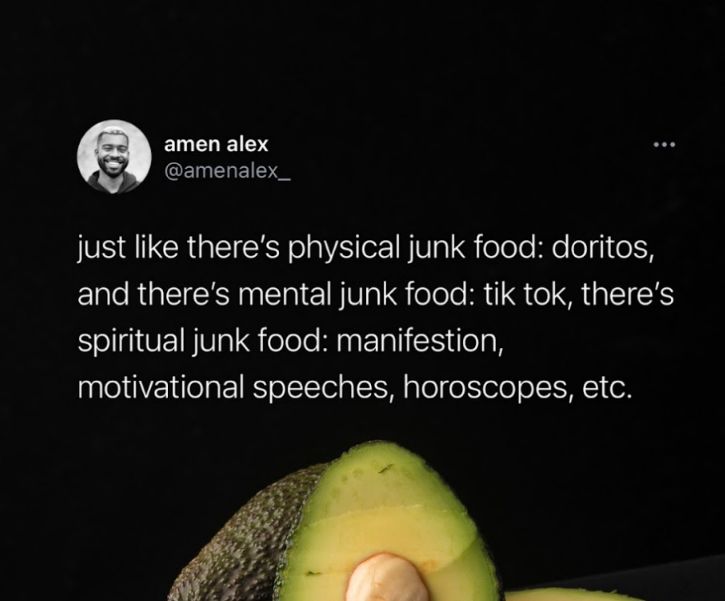 ETLELIET CEINELEIS just like theres physical junk food doritos and theres mental junk food tik tok theres spiritual junk food manifestion motivational speeches horoscopes etc