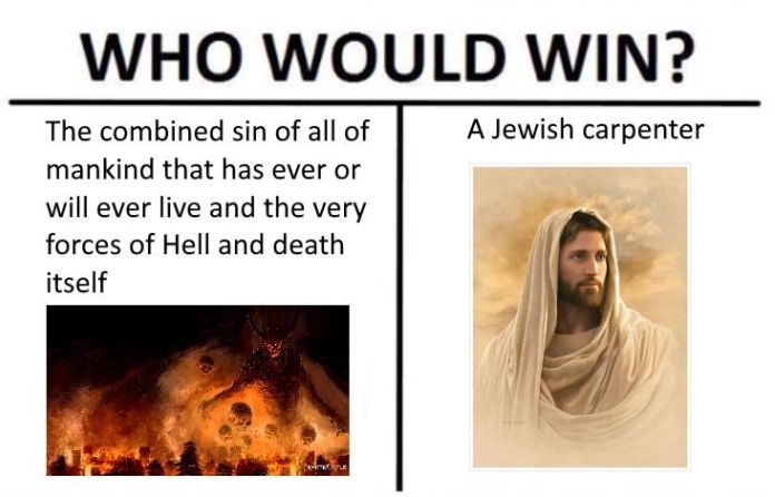 WHO WOULD WIN The combined sin of all of A Jewish carpenter mankind that has ever or will ever live and the very forces of Hell and death itself