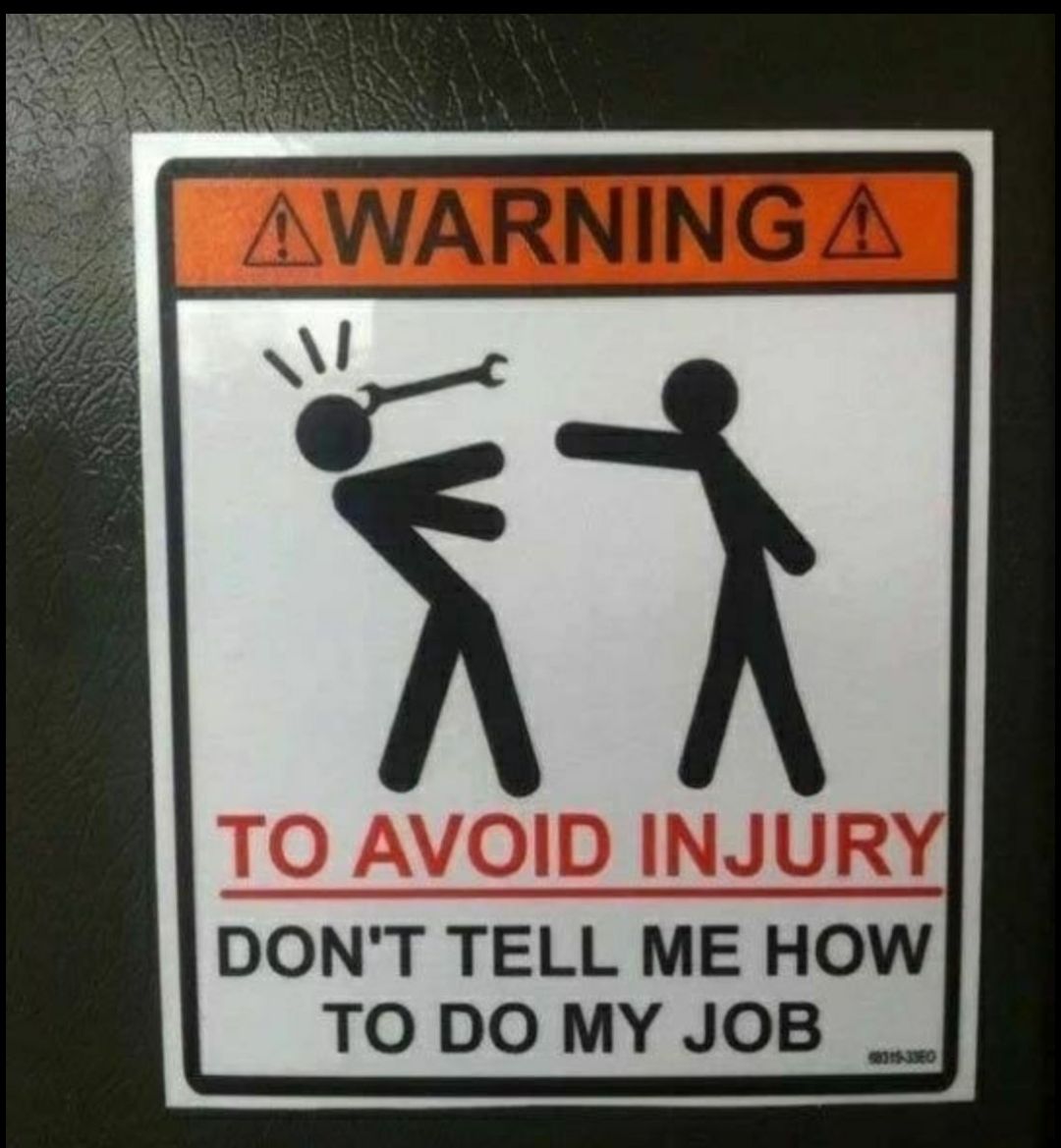 TO AVOID INJUR DONT TELL ME HOW TODO MY JOB __