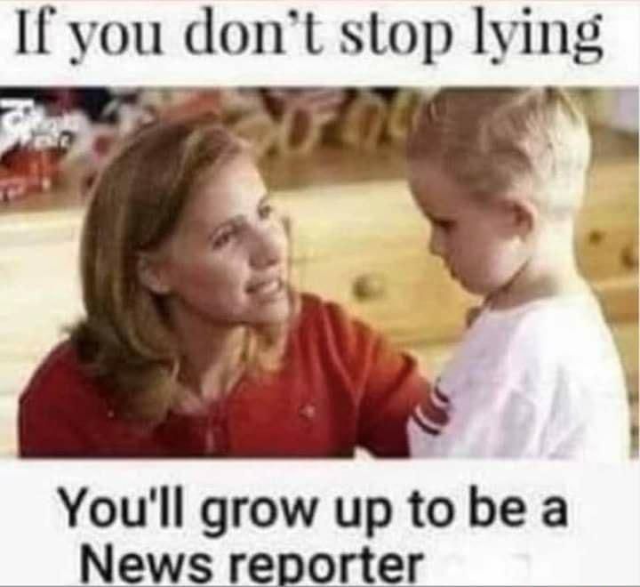 If you dont stop lying 3 Youll grow up tobe a News reporter