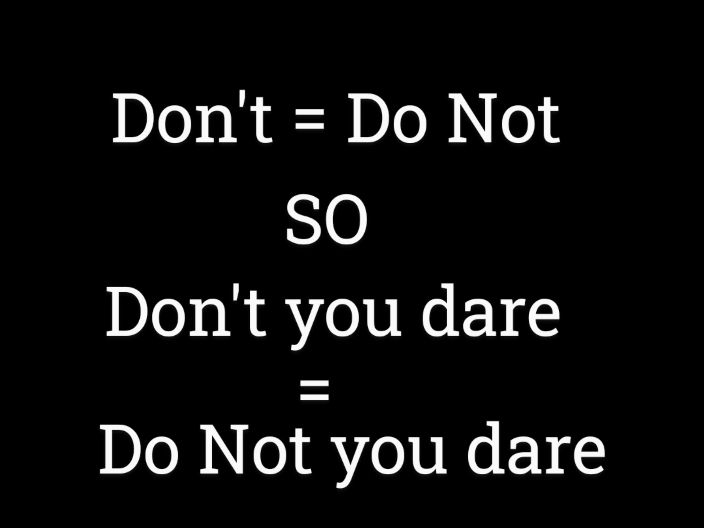 Dont Do Not SO Dont you dare Do Not you dare