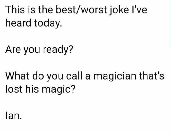 This is the bestworst joke Ive heard today Are you ready What do you call a magician thats lost his magic lan